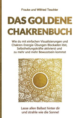 Das Goldene Chakrenbuch: Wie du mit einfachen Visualisierungen und Chakren-Energie-Übungen Blockaden löst, Selbstheilungskräfte aktivierst und zu ... Ballast hinter dir und strahle wie die Sonne.